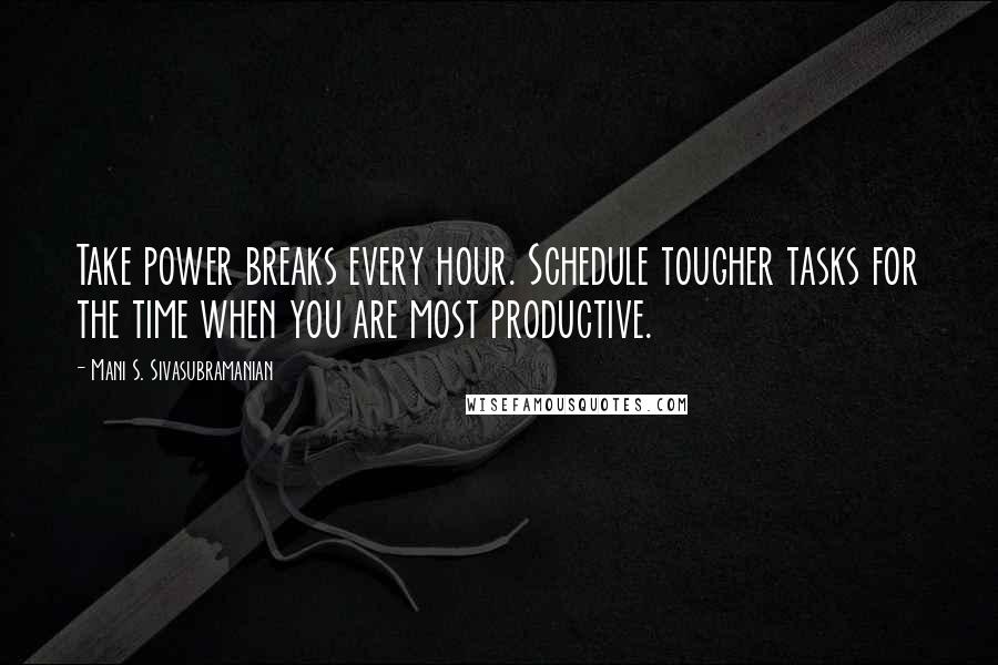Mani S. Sivasubramanian Quotes: Take power breaks every hour. Schedule tougher tasks for the time when you are most productive.