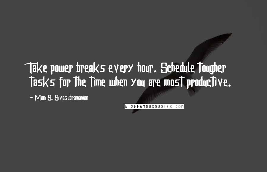 Mani S. Sivasubramanian Quotes: Take power breaks every hour. Schedule tougher tasks for the time when you are most productive.