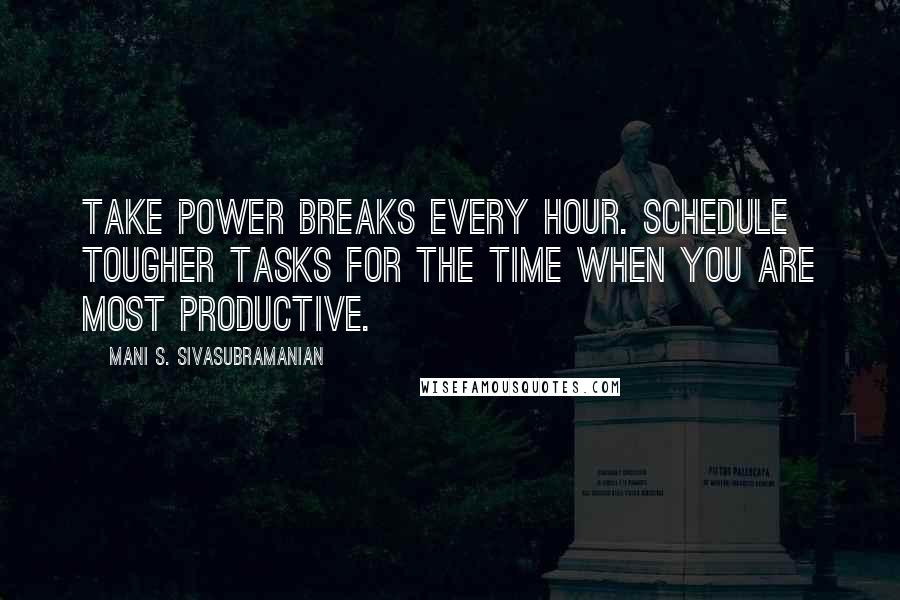 Mani S. Sivasubramanian Quotes: Take power breaks every hour. Schedule tougher tasks for the time when you are most productive.