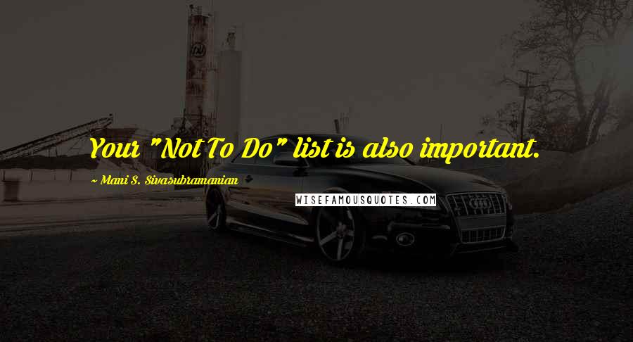 Mani S. Sivasubramanian Quotes: Your "Not To Do" list is also important.