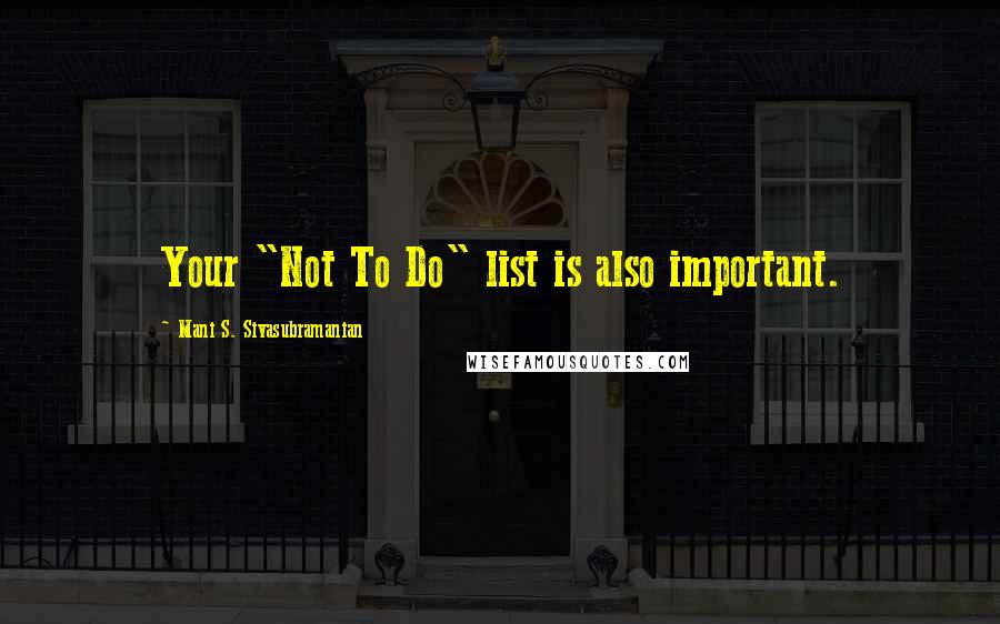 Mani S. Sivasubramanian Quotes: Your "Not To Do" list is also important.