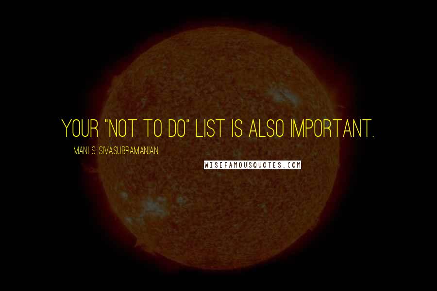 Mani S. Sivasubramanian Quotes: Your "Not To Do" list is also important.