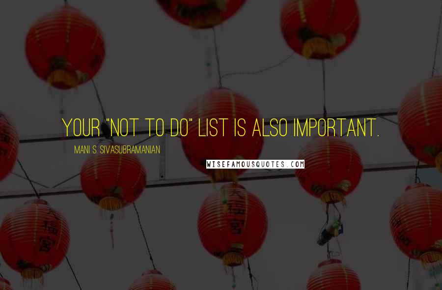 Mani S. Sivasubramanian Quotes: Your "Not To Do" list is also important.