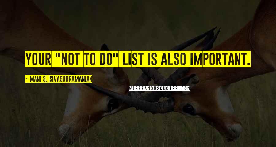 Mani S. Sivasubramanian Quotes: Your "Not To Do" list is also important.