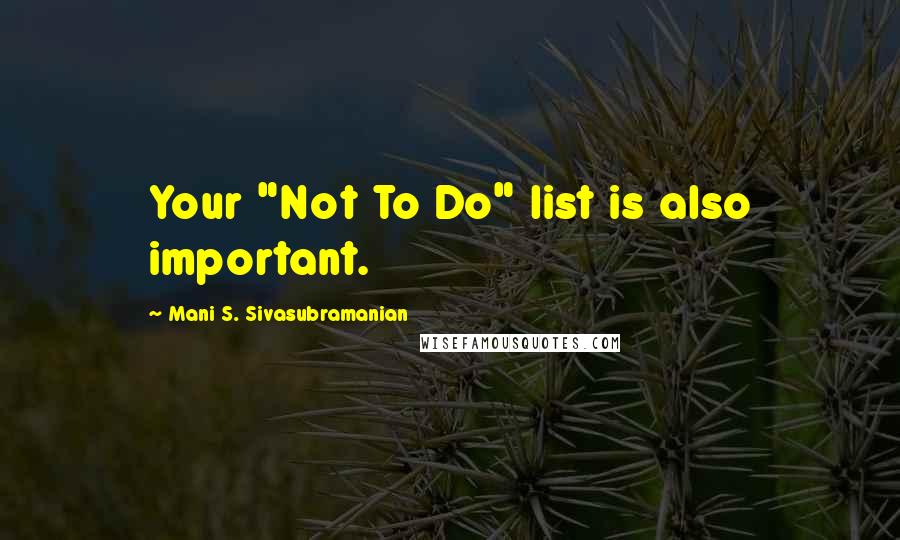 Mani S. Sivasubramanian Quotes: Your "Not To Do" list is also important.