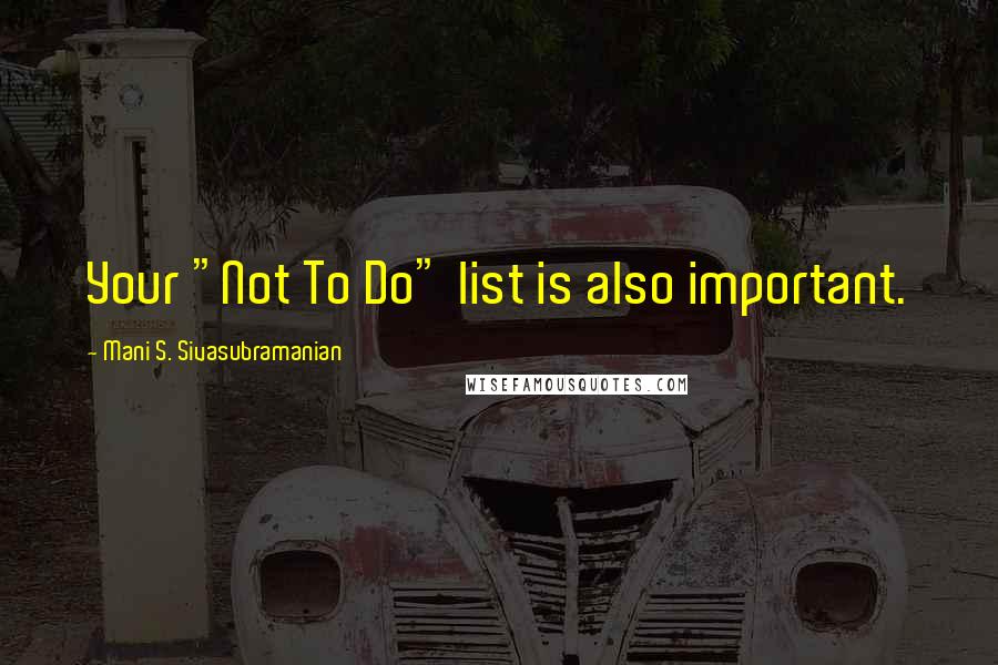 Mani S. Sivasubramanian Quotes: Your "Not To Do" list is also important.