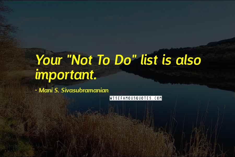 Mani S. Sivasubramanian Quotes: Your "Not To Do" list is also important.