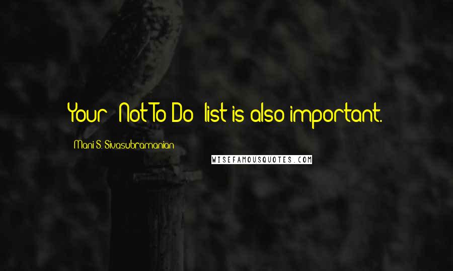 Mani S. Sivasubramanian Quotes: Your "Not To Do" list is also important.