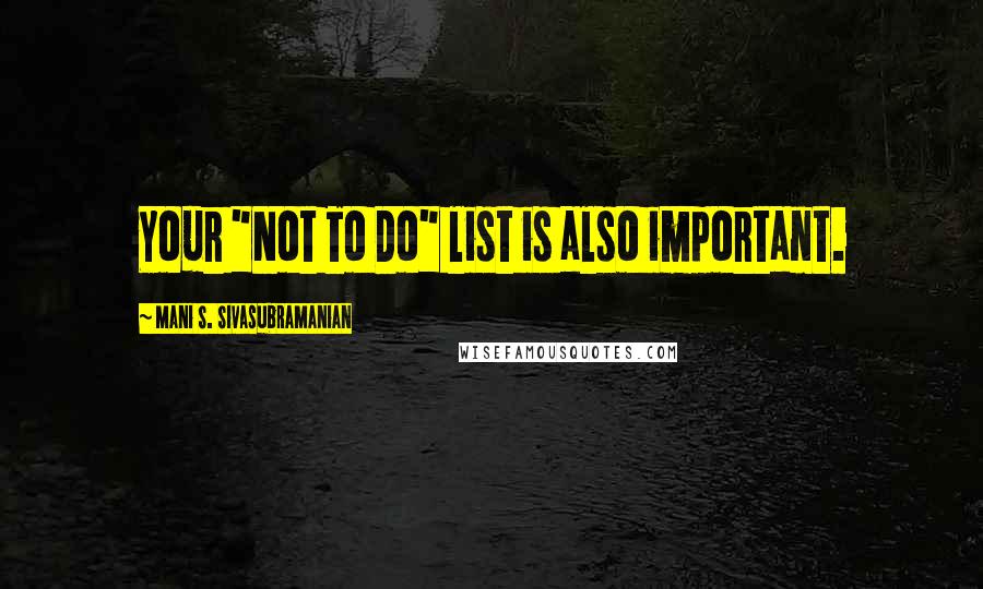 Mani S. Sivasubramanian Quotes: Your "Not To Do" list is also important.