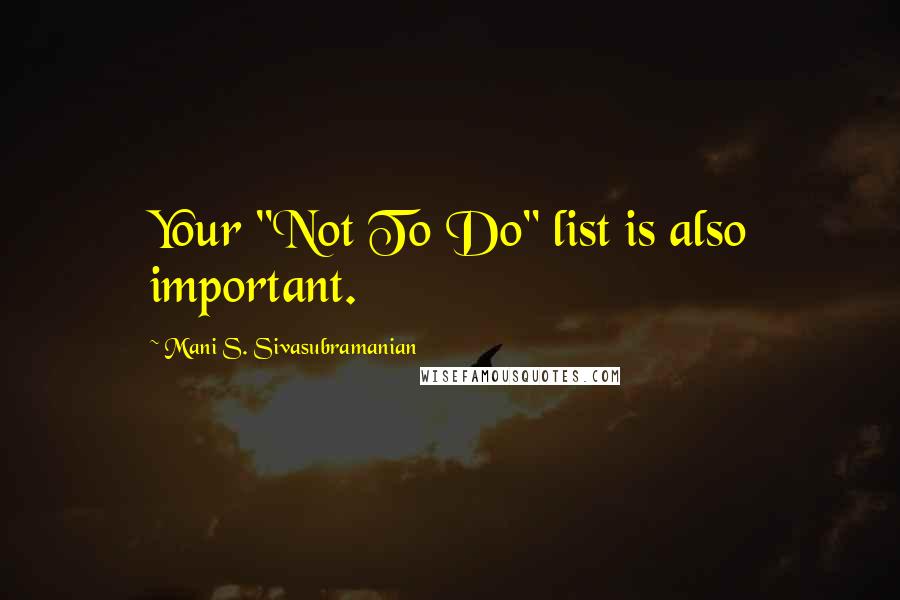 Mani S. Sivasubramanian Quotes: Your "Not To Do" list is also important.