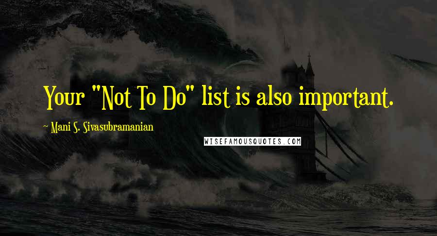 Mani S. Sivasubramanian Quotes: Your "Not To Do" list is also important.