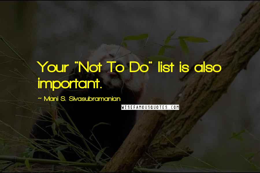 Mani S. Sivasubramanian Quotes: Your "Not To Do" list is also important.