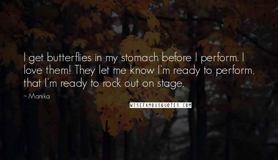 Manika Quotes: I get butterflies in my stomach before I perform. I love them! They let me know I'm ready to perform, that I'm ready to rock out on stage.