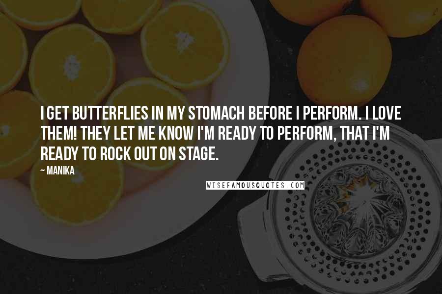 Manika Quotes: I get butterflies in my stomach before I perform. I love them! They let me know I'm ready to perform, that I'm ready to rock out on stage.