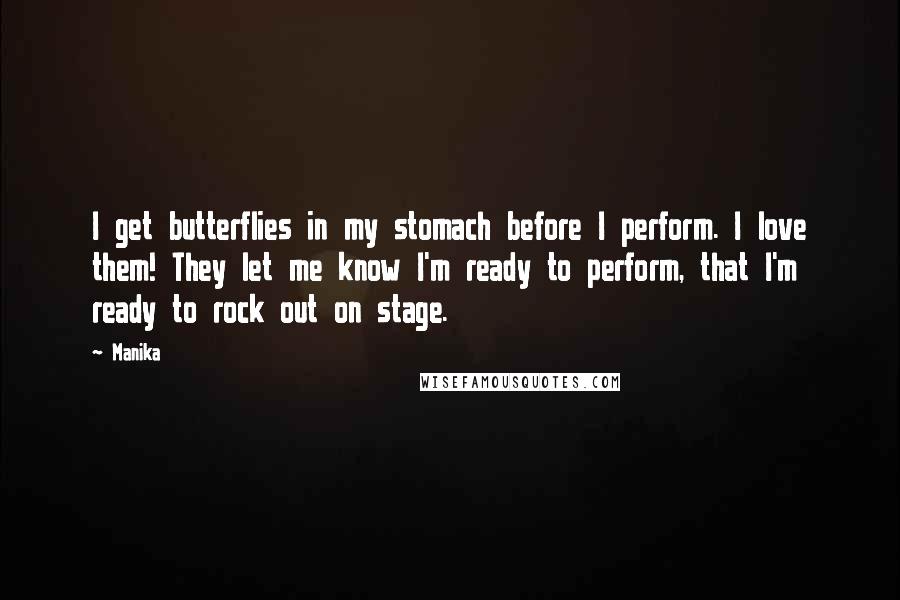 Manika Quotes: I get butterflies in my stomach before I perform. I love them! They let me know I'm ready to perform, that I'm ready to rock out on stage.