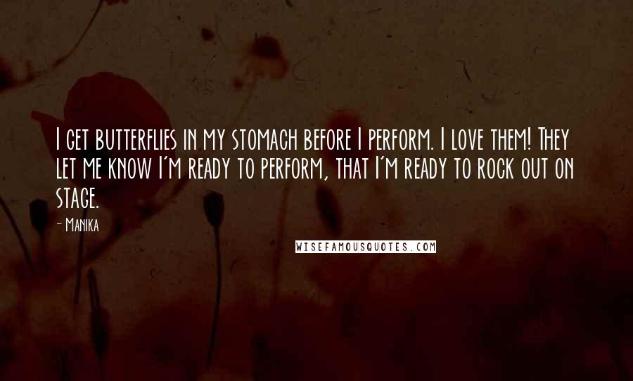 Manika Quotes: I get butterflies in my stomach before I perform. I love them! They let me know I'm ready to perform, that I'm ready to rock out on stage.
