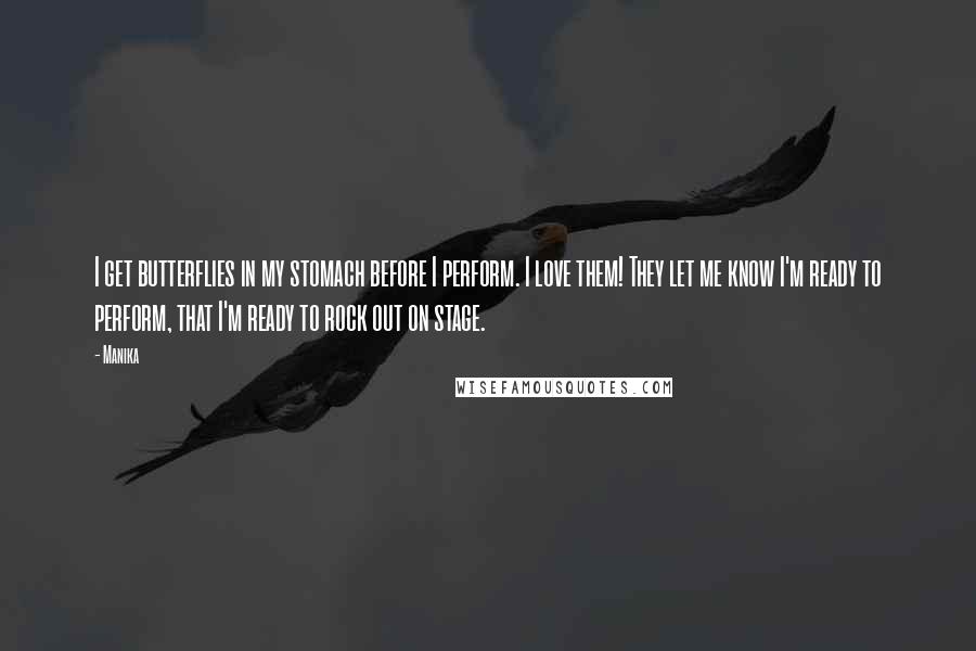 Manika Quotes: I get butterflies in my stomach before I perform. I love them! They let me know I'm ready to perform, that I'm ready to rock out on stage.