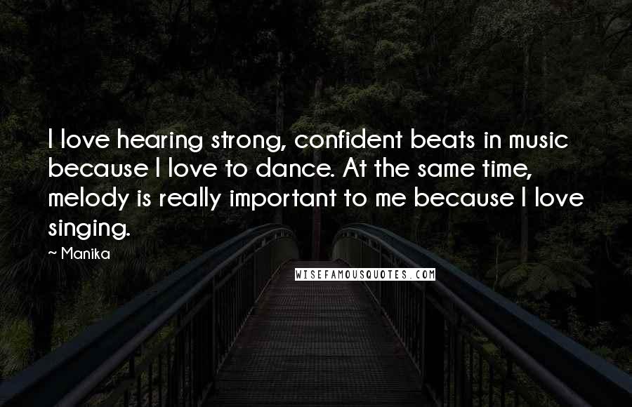 Manika Quotes: I love hearing strong, confident beats in music because I love to dance. At the same time, melody is really important to me because I love singing.