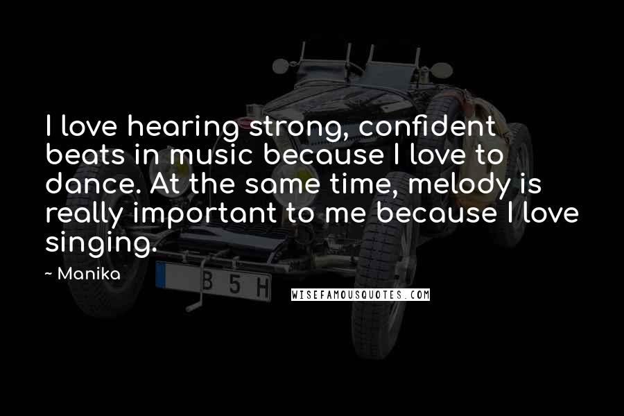 Manika Quotes: I love hearing strong, confident beats in music because I love to dance. At the same time, melody is really important to me because I love singing.