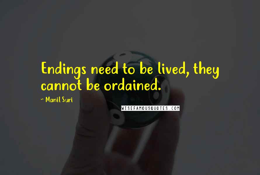 Manil Suri Quotes: Endings need to be lived, they cannot be ordained.