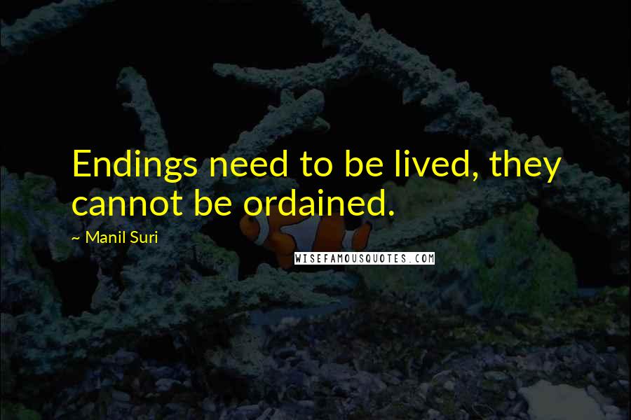 Manil Suri Quotes: Endings need to be lived, they cannot be ordained.