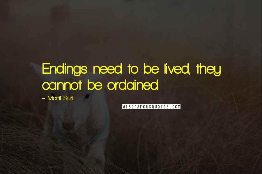 Manil Suri Quotes: Endings need to be lived, they cannot be ordained.