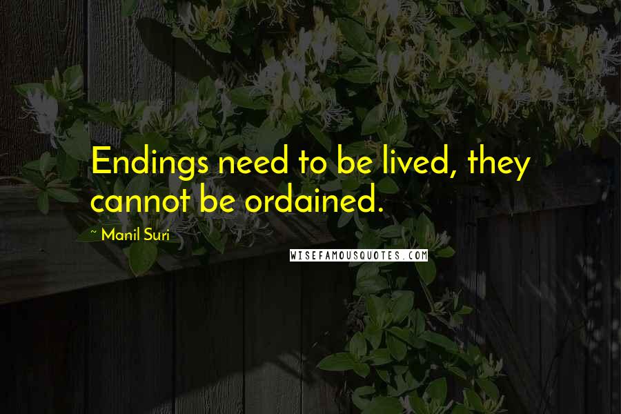 Manil Suri Quotes: Endings need to be lived, they cannot be ordained.