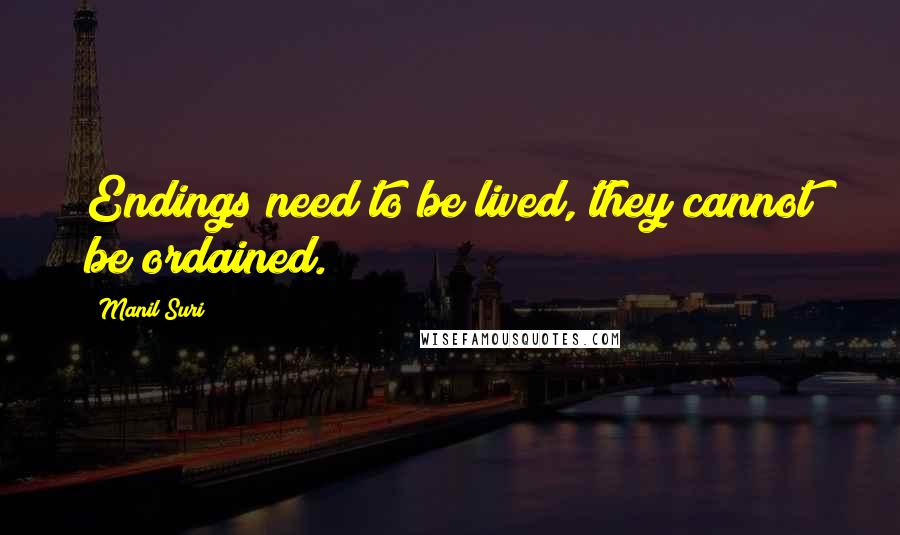 Manil Suri Quotes: Endings need to be lived, they cannot be ordained.