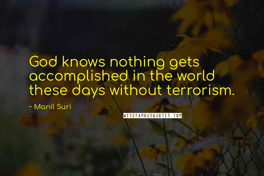 Manil Suri Quotes: God knows nothing gets accomplished in the world these days without terrorism.