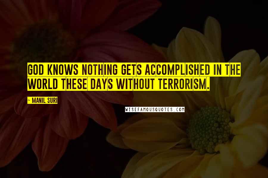 Manil Suri Quotes: God knows nothing gets accomplished in the world these days without terrorism.