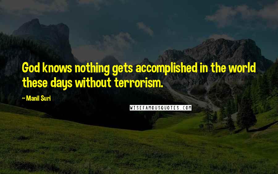 Manil Suri Quotes: God knows nothing gets accomplished in the world these days without terrorism.