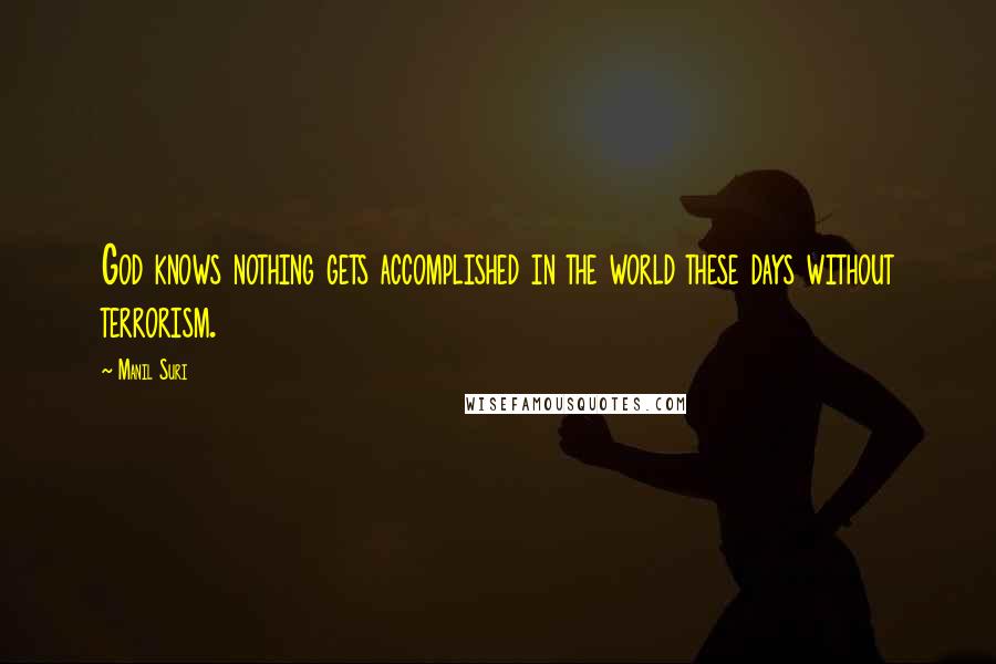 Manil Suri Quotes: God knows nothing gets accomplished in the world these days without terrorism.