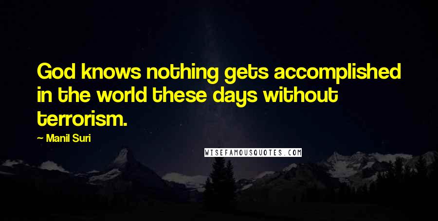 Manil Suri Quotes: God knows nothing gets accomplished in the world these days without terrorism.