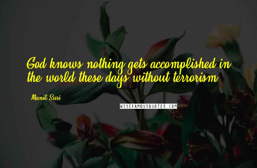 Manil Suri Quotes: God knows nothing gets accomplished in the world these days without terrorism.