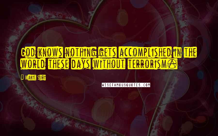 Manil Suri Quotes: God knows nothing gets accomplished in the world these days without terrorism.