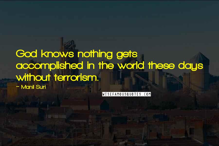 Manil Suri Quotes: God knows nothing gets accomplished in the world these days without terrorism.