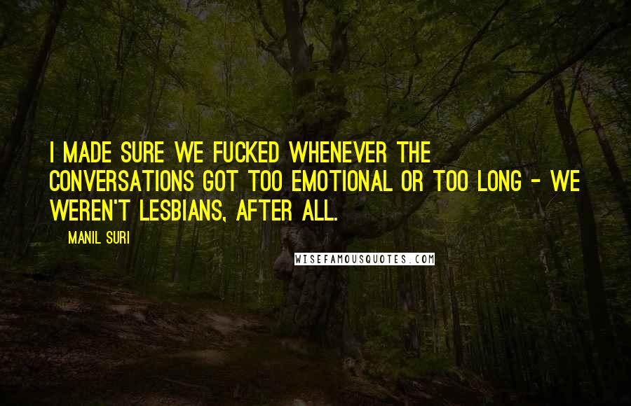 Manil Suri Quotes: I made sure we fucked whenever the conversations got too emotional or too long - we weren't lesbians, after all.