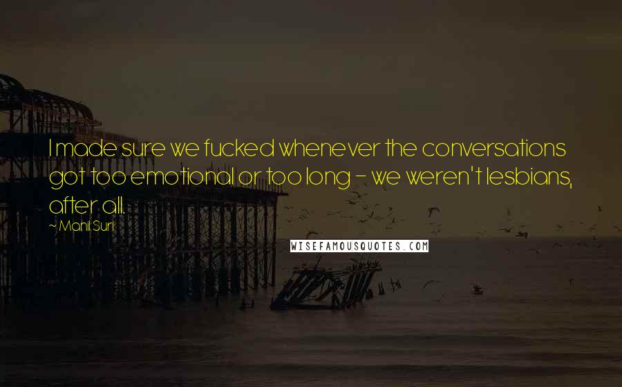 Manil Suri Quotes: I made sure we fucked whenever the conversations got too emotional or too long - we weren't lesbians, after all.