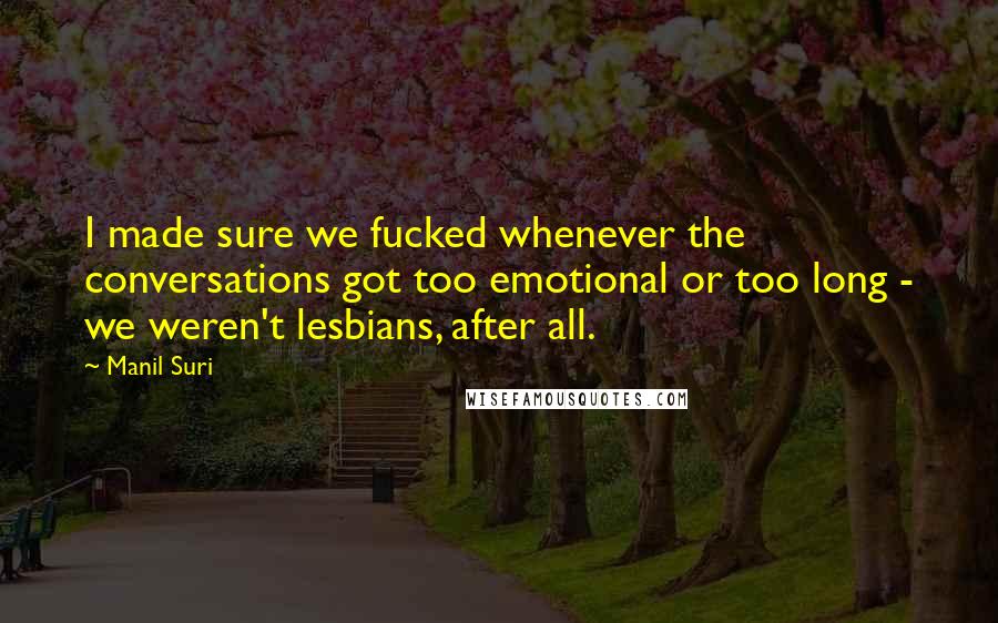 Manil Suri Quotes: I made sure we fucked whenever the conversations got too emotional or too long - we weren't lesbians, after all.
