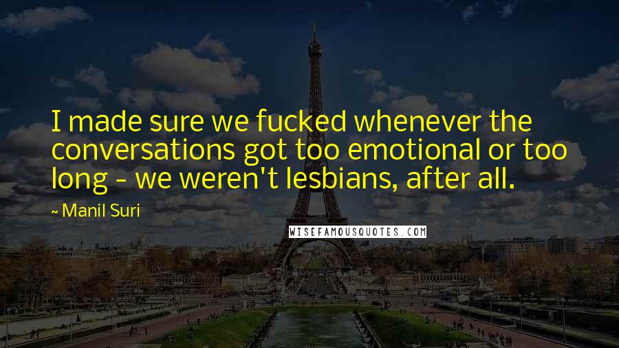 Manil Suri Quotes: I made sure we fucked whenever the conversations got too emotional or too long - we weren't lesbians, after all.