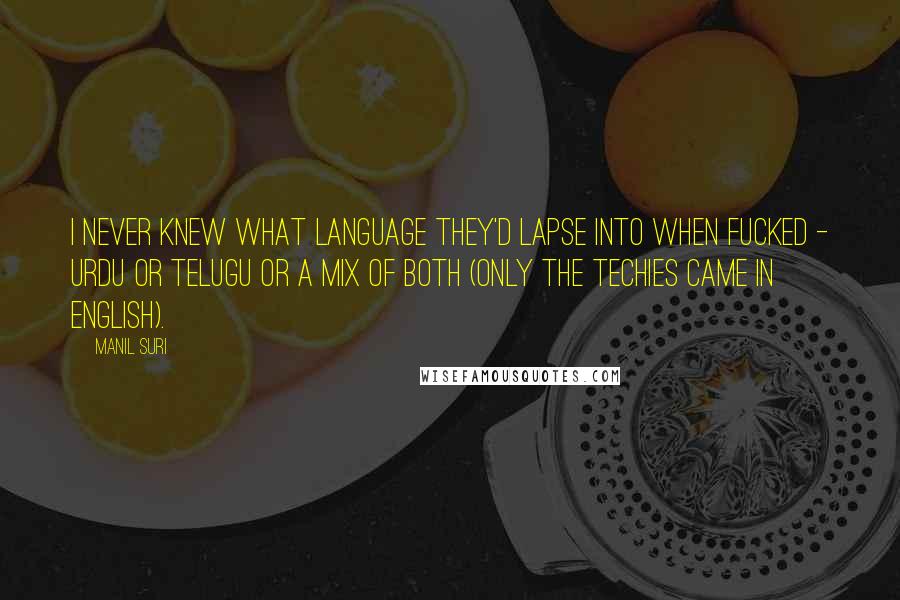 Manil Suri Quotes: I never knew what language they'd lapse into when fucked - Urdu or Telugu or a mix of both (only the techies came in English).