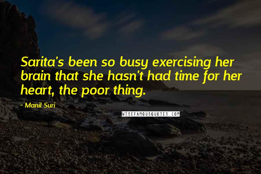 Manil Suri Quotes: Sarita's been so busy exercising her brain that she hasn't had time for her heart, the poor thing.
