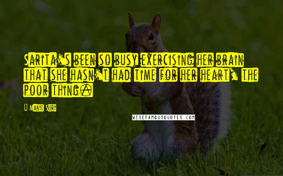Manil Suri Quotes: Sarita's been so busy exercising her brain that she hasn't had time for her heart, the poor thing.