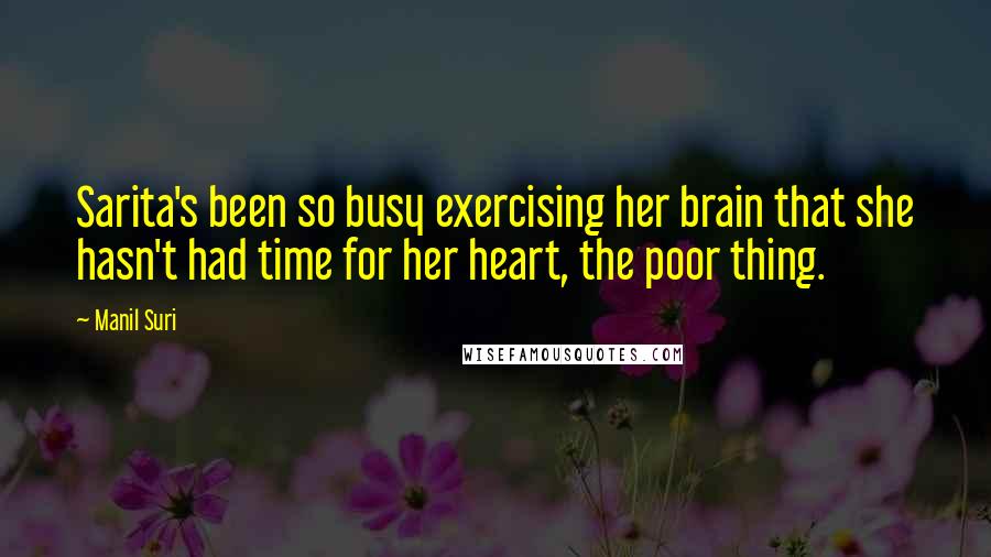 Manil Suri Quotes: Sarita's been so busy exercising her brain that she hasn't had time for her heart, the poor thing.