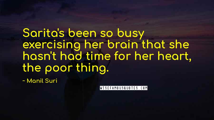 Manil Suri Quotes: Sarita's been so busy exercising her brain that she hasn't had time for her heart, the poor thing.