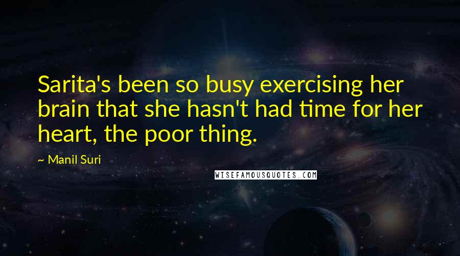 Manil Suri Quotes: Sarita's been so busy exercising her brain that she hasn't had time for her heart, the poor thing.