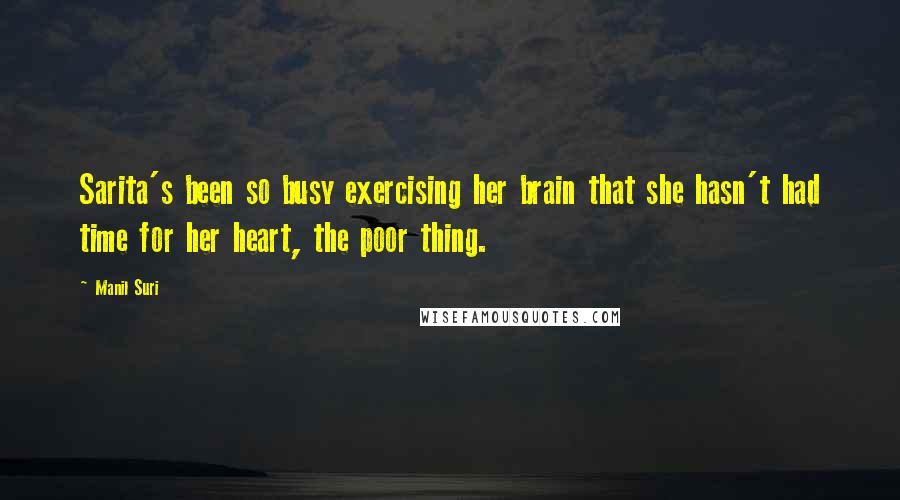 Manil Suri Quotes: Sarita's been so busy exercising her brain that she hasn't had time for her heart, the poor thing.