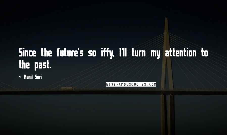 Manil Suri Quotes: Since the future's so iffy, I'll turn my attention to the past.