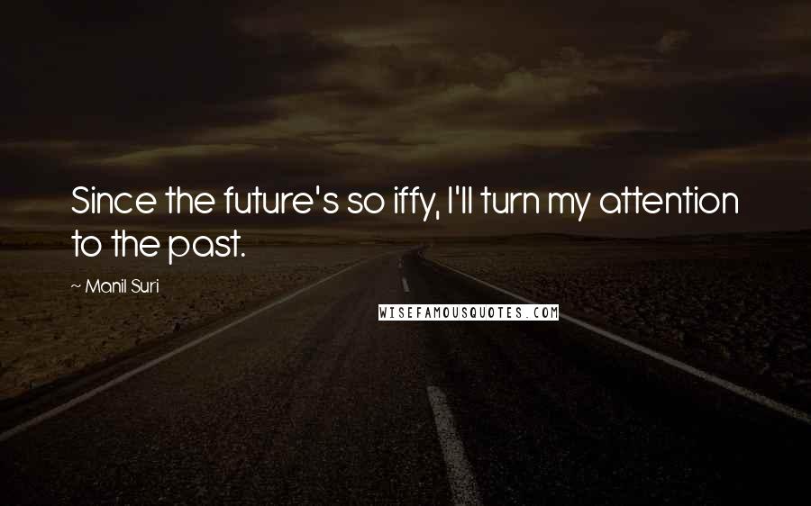 Manil Suri Quotes: Since the future's so iffy, I'll turn my attention to the past.