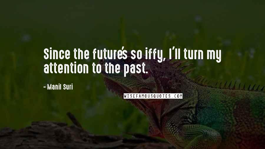 Manil Suri Quotes: Since the future's so iffy, I'll turn my attention to the past.